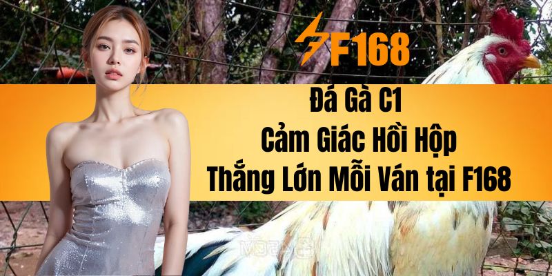 Đá Gà C1 - Cảm Giác Hồi Hộp, Thắng Lớn Mỗi Ván tại F168