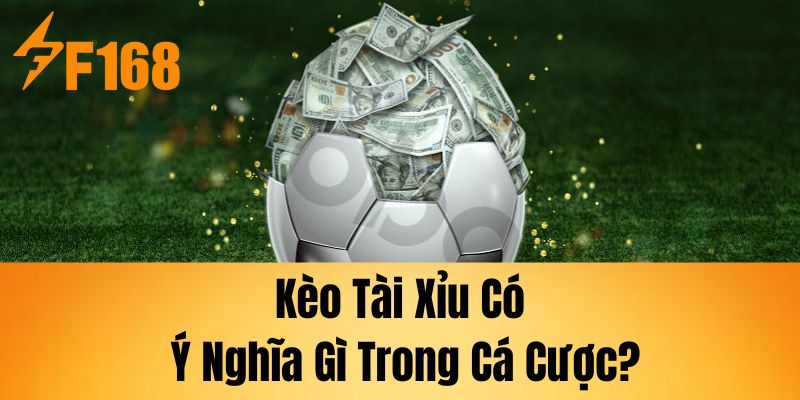 Kèo tài xỉu có ý nghĩa gì trong cá cược?