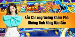 Bắn Cá Long Vương - Khám Phá Những Tính Năng Đặc Sắc