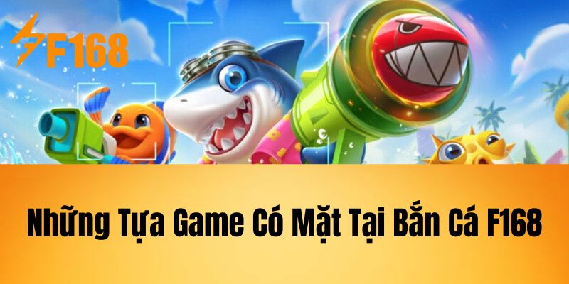 Những Tựa Game Có Mặt Tại Bắn Cá F168