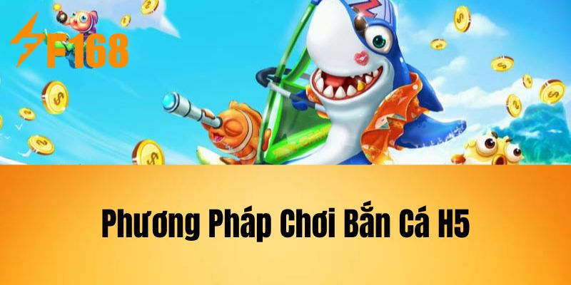 Phương Pháp Chơi Bắn Cá H5